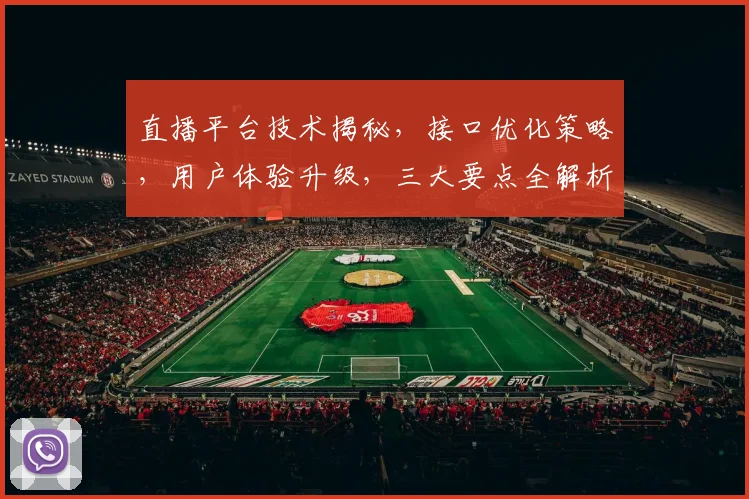 直播平台技术揭秘，接口优化策略，用户体验升级，三大要点全解析