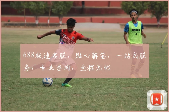 688极速客服，贴心解答，一站式服务，专业咨询，全程无忧