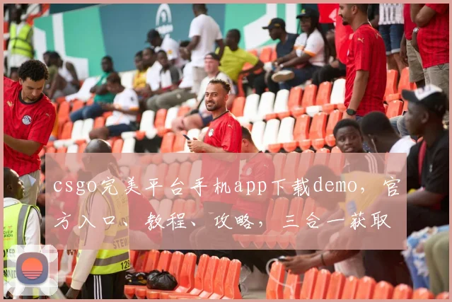 csgo完美平台手机app下载demo，官方入口、教程、攻略，三合一获取