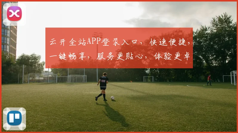 云开全站APP登录入口，快速便捷，一键畅享，服务更贴心，体验更卓越，畅游无忧