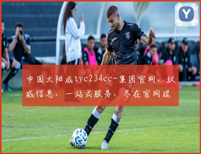 中国太阳成tyc234cc-集团官网，权威信息，一站式服务，尽在官网逗逗逗