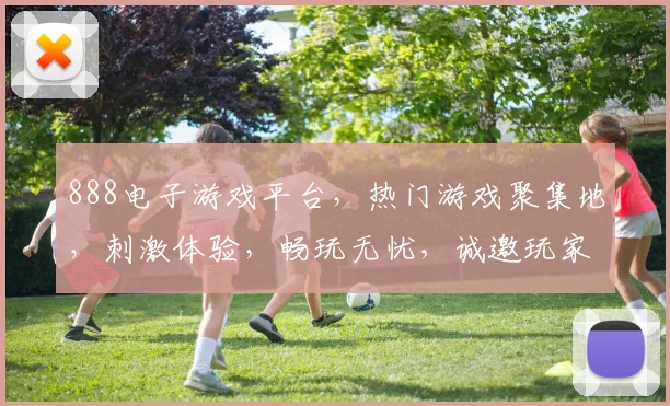 888电子游戏平台，热门游戏聚集地，刺激体验，畅玩无忧，诚邀玩家入局