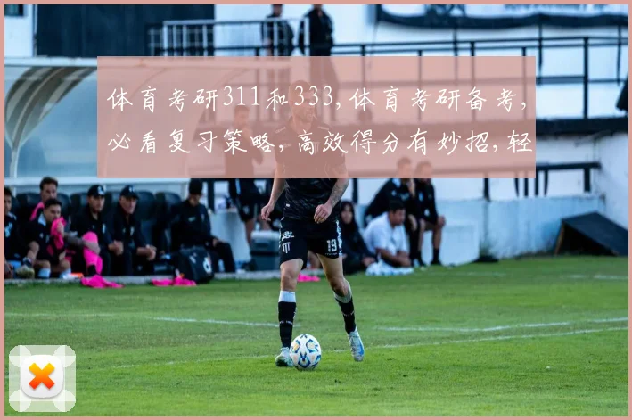 体育考研311和333,体育考研备考,必看复习策略,高效得分有妙招,轻松应对挑战