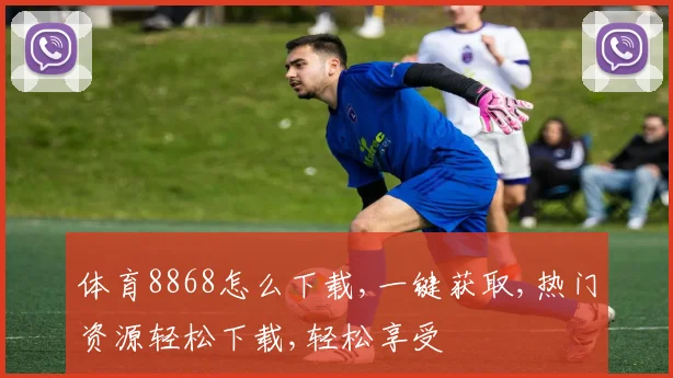 体育8868怎么下载,一键获取,热门资源轻松下载,轻松享受