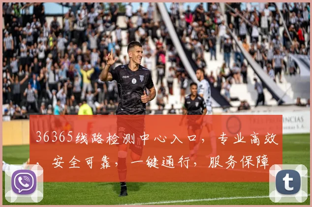 36365线路检测中心入口，专业高效，安全可靠，一键通行，服务保障