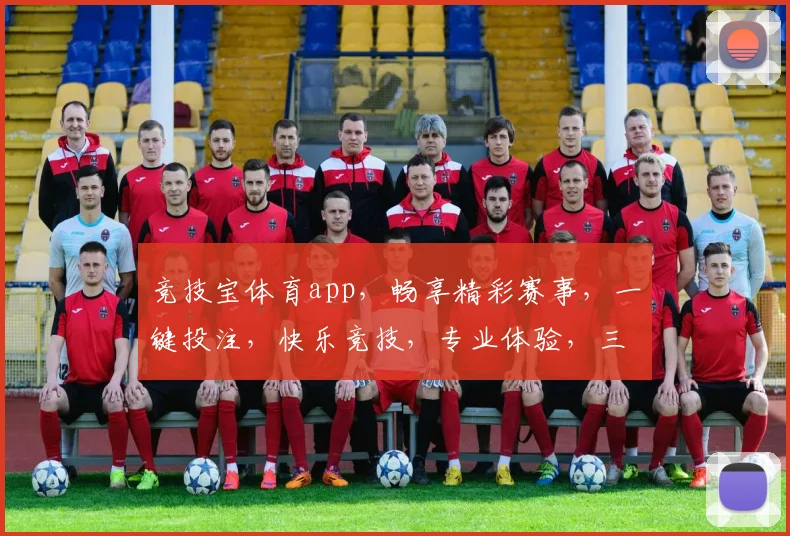 竞技宝体育app，畅享精彩赛事，一键投注，快乐竞技，专业体验，三重保障，值得信赖