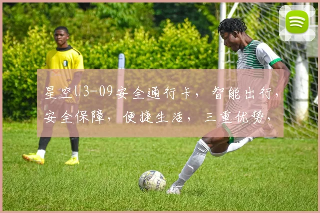 星空U3-09安全通行卡，智能出行，安全保障，便捷生活，三重优势，首选之选。