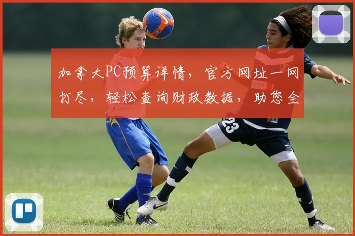 加拿大PC预算详情，官方网址一网打尽，轻松查询财政数据，助您全面了解