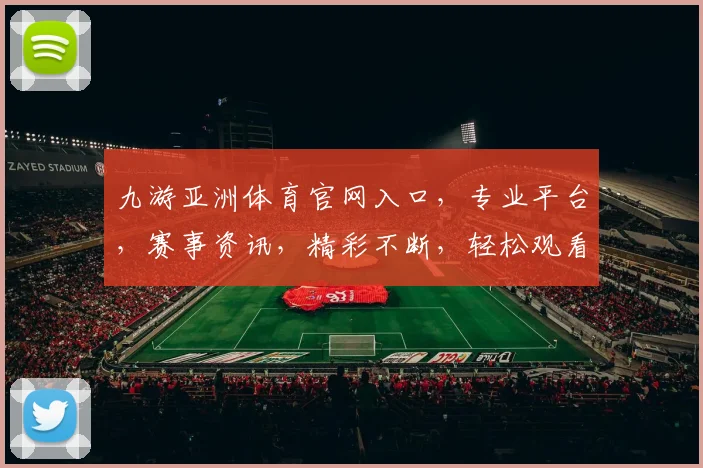 九游亚洲体育官网入口，专业平台，赛事资讯，精彩不断，轻松观看，一网打尽