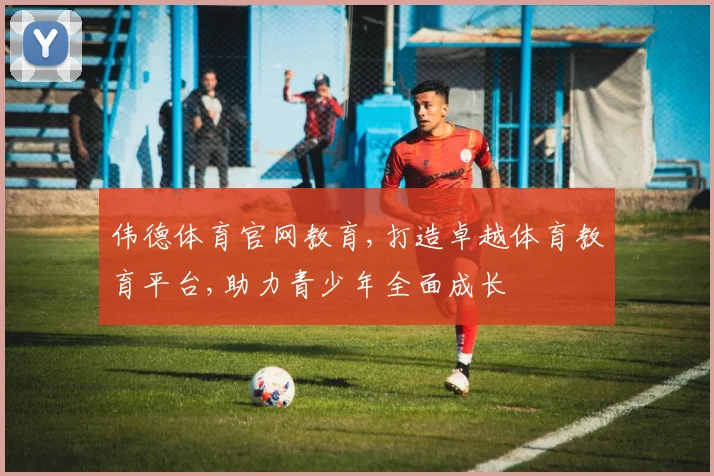 伟德体育官网教育,打造卓越体育教育平台,助力青少年全面成长